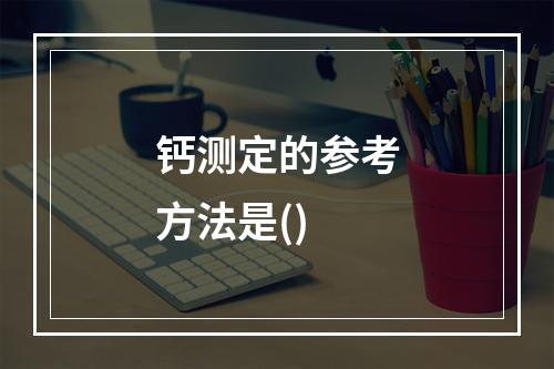 钙测定的参考方法是()