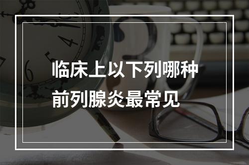 临床上以下列哪种前列腺炎最常见