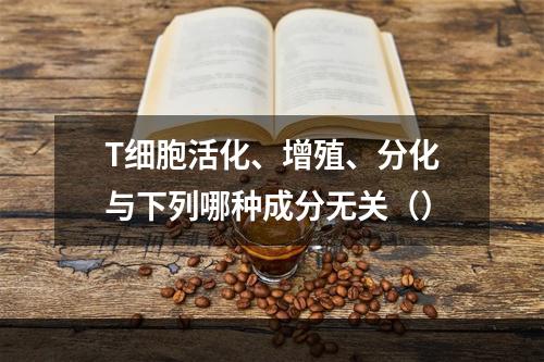 T细胞活化、增殖、分化与下列哪种成分无关（）