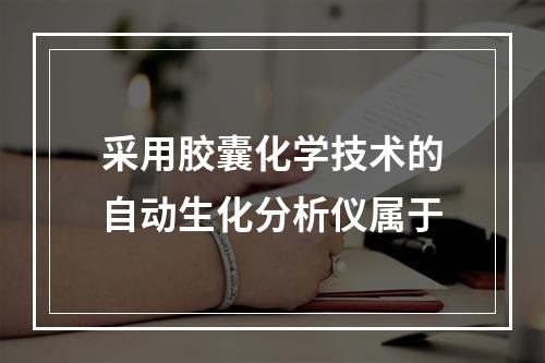 采用胶囊化学技术的自动生化分析仪属于