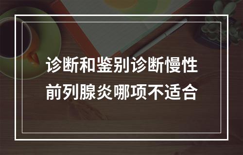 诊断和鉴别诊断慢性前列腺炎哪项不适合