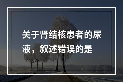 关于肾结核患者的尿液，叙述错误的是