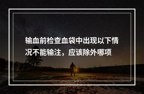 输血前检查血袋中出现以下情况不能输注，应该除外哪项