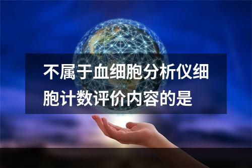 不属于血细胞分析仪细胞计数评价内容的是