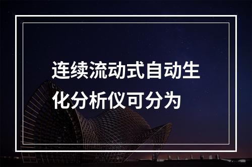 连续流动式自动生化分析仪可分为