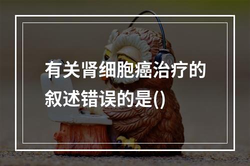 有关肾细胞癌治疗的叙述错误的是()