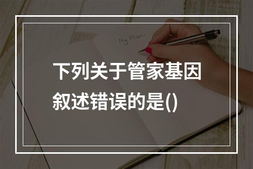 下列关于管家基因叙述错误的是()