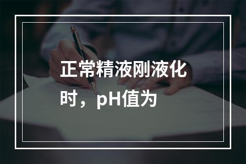 正常精液刚液化时，pH值为