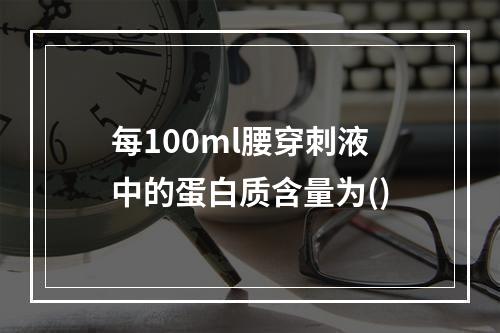 每100ml腰穿刺液中的蛋白质含量为()