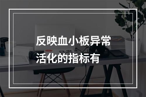 反映血小板异常活化的指标有