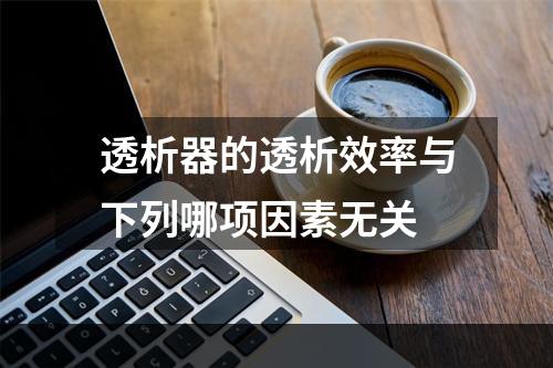 透析器的透析效率与下列哪项因素无关