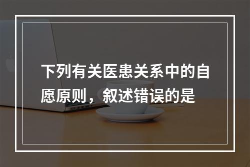 下列有关医患关系中的自愿原则，叙述错误的是