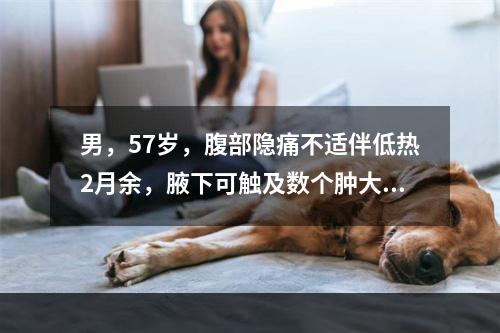 男，57岁，腹部隐痛不适伴低热2月余，腋下可触及数个肿大的淋