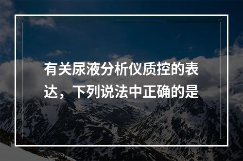 有关尿液分析仪质控的表达，下列说法中正确的是