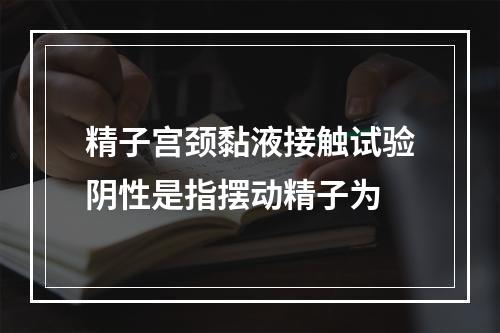 精子宫颈黏液接触试验阴性是指摆动精子为