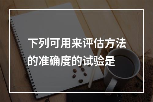 下列可用来评估方法的准确度的试验是