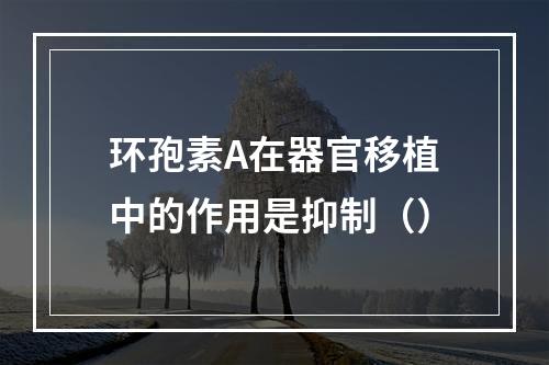 环孢素A在器官移植中的作用是抑制（）