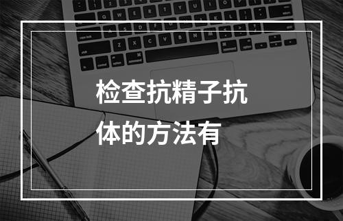 检查抗精子抗体的方法有