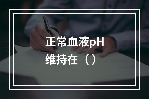 正常血液pH维持在（ ）