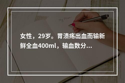 女性，29岁。胃溃疡出血而输新鲜全血400ml，输血数分钟后