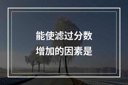 能使滤过分数增加的因素是