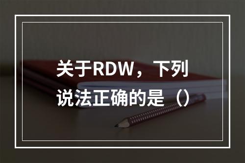 关于RDW，下列说法正确的是（）