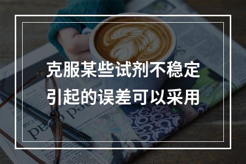 克服某些试剂不稳定引起的误差可以采用