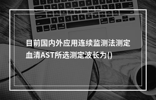 目前国内外应用连续监测法测定血清AST所选测定波长为()