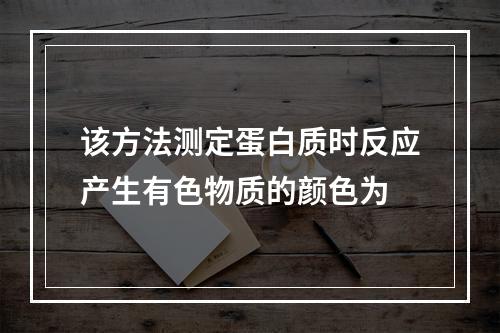 该方法测定蛋白质时反应产生有色物质的颜色为