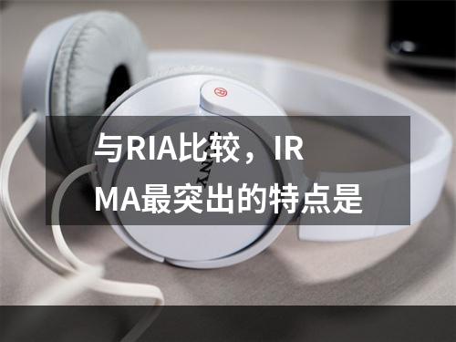 与RIA比较，IRMA最突出的特点是