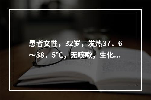 患者女性，32岁，发热37．6～38．5℃，无咳嗽，生化检查