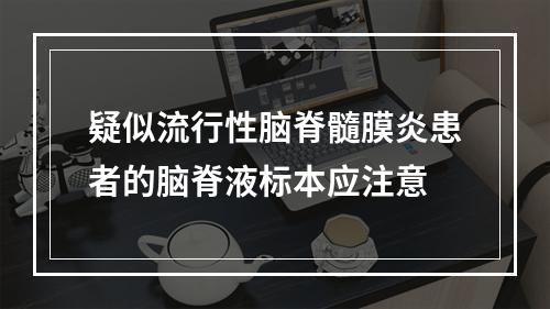 疑似流行性脑脊髓膜炎患者的脑脊液标本应注意