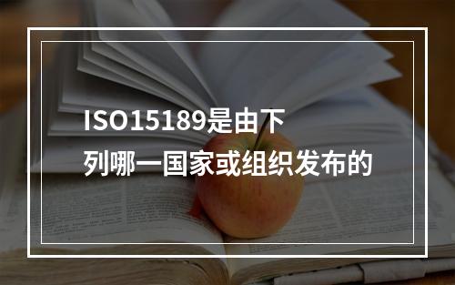 ISO15189是由下列哪一国家或组织发布的