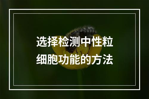 选择检测中性粒细胞功能的方法