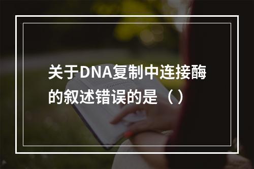 关于DNA复制中连接酶的叙述错误的是（ ）