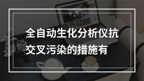 全自动生化分析仪抗交叉污染的措施有