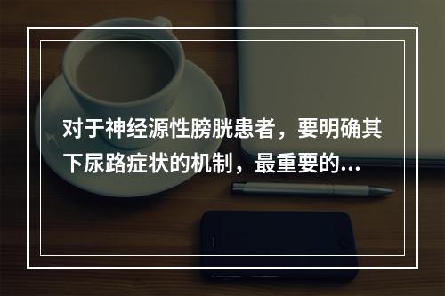 对于神经源性膀胱患者，要明确其下尿路症状的机制，最重要的检查