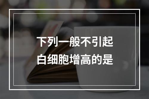 下列一般不引起白细胞增高的是