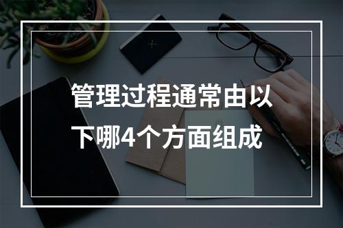 管理过程通常由以下哪4个方面组成