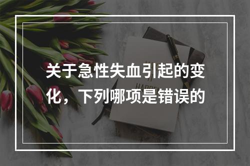 关于急性失血引起的变化，下列哪项是错误的