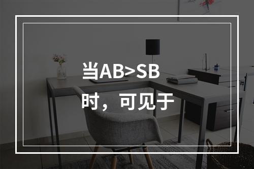 当AB>SB时，可见于