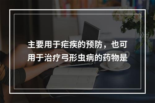 主要用于疟疾的预防，也可用于治疗弓形虫病的药物是