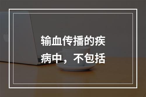 输血传播的疾病中，不包括