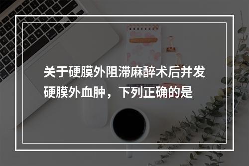 关于硬膜外阻滞麻醉术后并发硬膜外血肿，下列正确的是