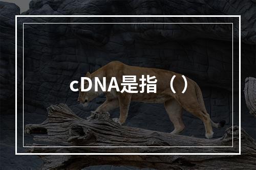 cDNA是指（ ）