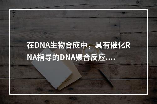 在DNA生物合成中，具有催化RNA指导的DNA聚合反应.RN