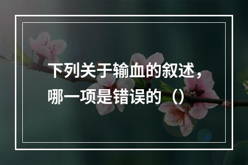 下列关于输血的叙述，哪一项是错误的（）