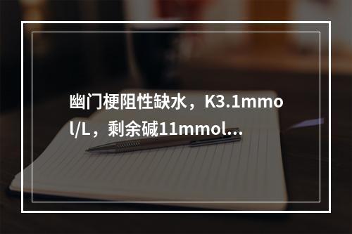 幽门梗阻性缺水，K3.1mmol/L，剩余碱11mmol/L