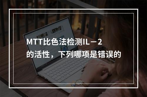 MTT比色法检测IL－2的活性，下列哪项是错误的