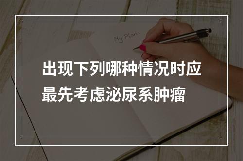 出现下列哪种情况时应最先考虑泌尿系肿瘤